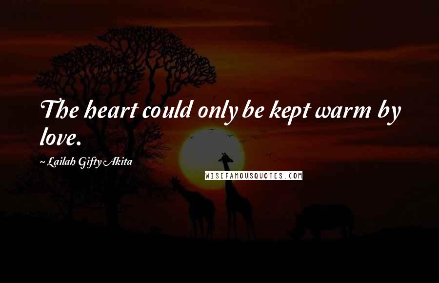 Lailah Gifty Akita Quotes: The heart could only be kept warm by love.