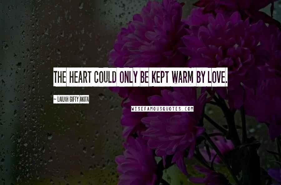 Lailah Gifty Akita Quotes: The heart could only be kept warm by love.