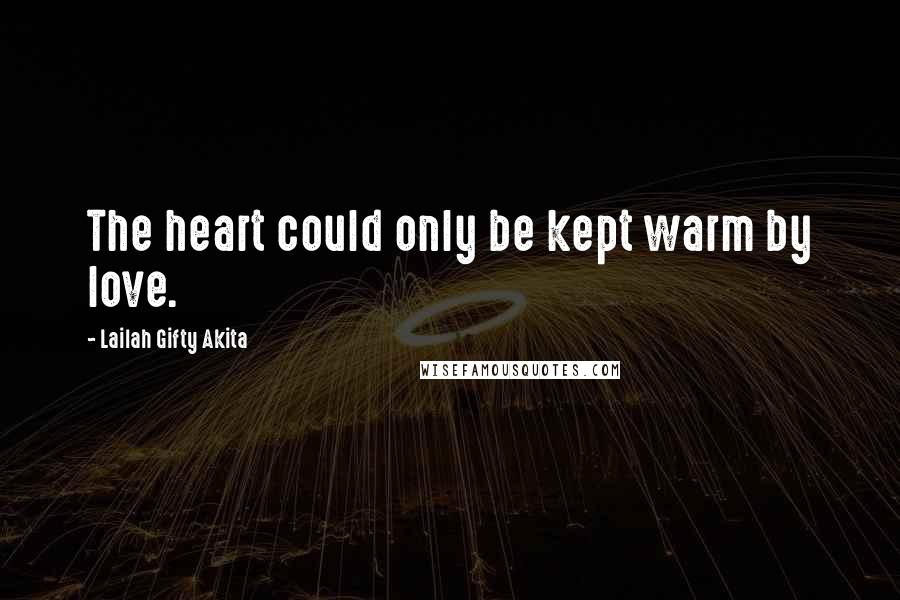 Lailah Gifty Akita Quotes: The heart could only be kept warm by love.