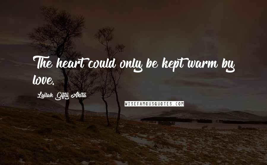 Lailah Gifty Akita Quotes: The heart could only be kept warm by love.