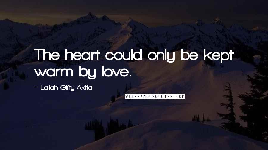 Lailah Gifty Akita Quotes: The heart could only be kept warm by love.