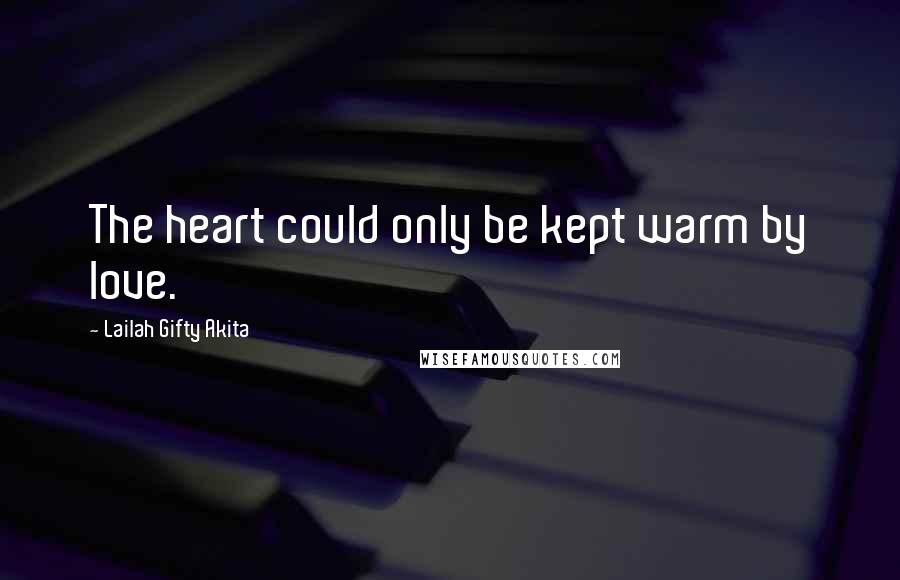 Lailah Gifty Akita Quotes: The heart could only be kept warm by love.