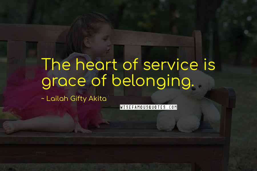 Lailah Gifty Akita Quotes: The heart of service is grace of belonging.