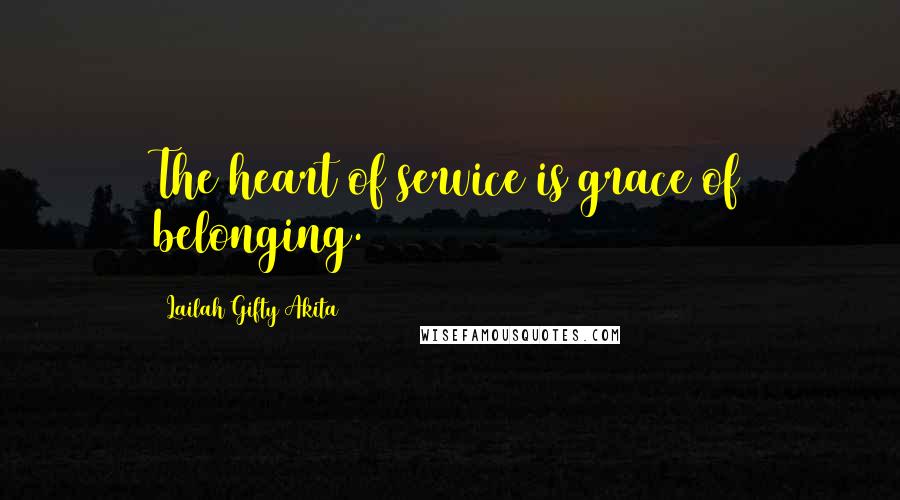 Lailah Gifty Akita Quotes: The heart of service is grace of belonging.