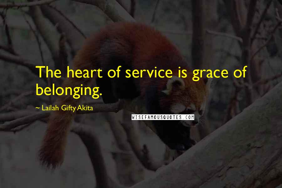 Lailah Gifty Akita Quotes: The heart of service is grace of belonging.