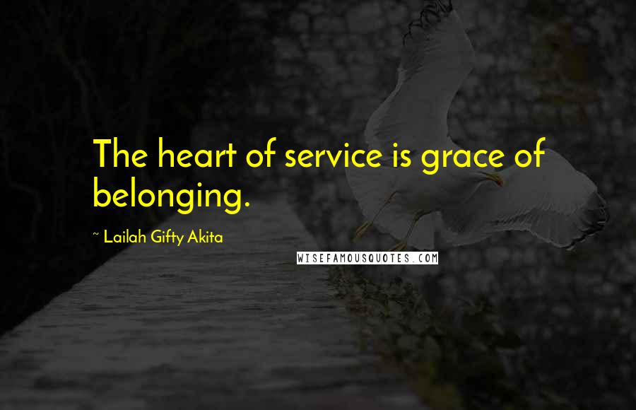 Lailah Gifty Akita Quotes: The heart of service is grace of belonging.