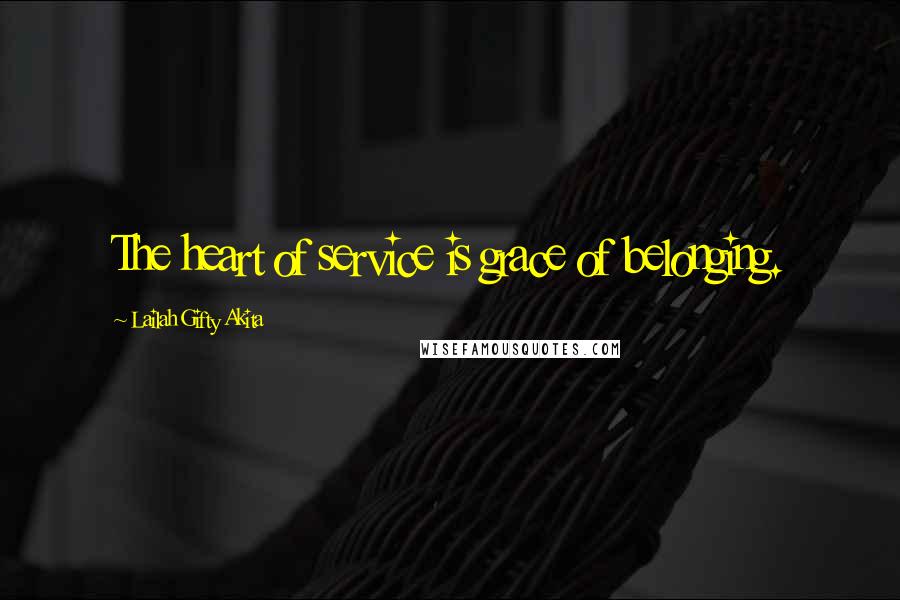 Lailah Gifty Akita Quotes: The heart of service is grace of belonging.