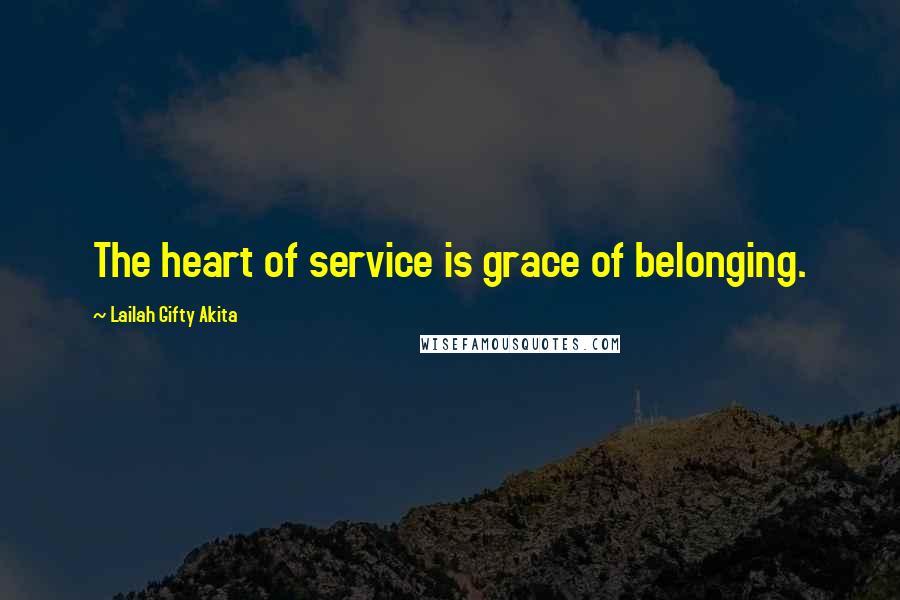 Lailah Gifty Akita Quotes: The heart of service is grace of belonging.