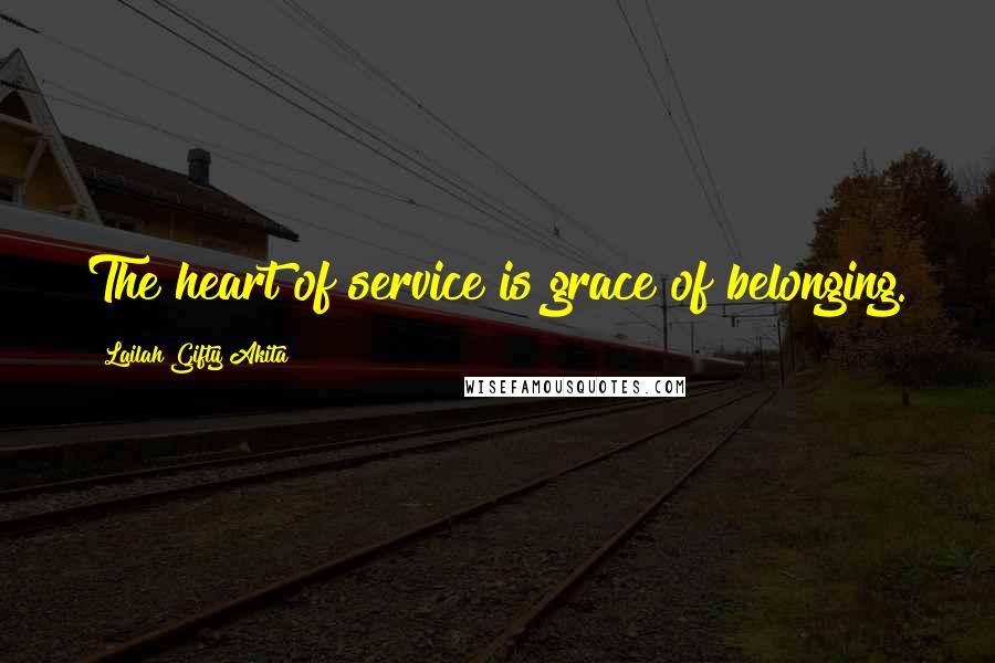 Lailah Gifty Akita Quotes: The heart of service is grace of belonging.