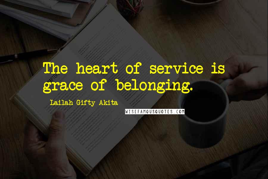Lailah Gifty Akita Quotes: The heart of service is grace of belonging.
