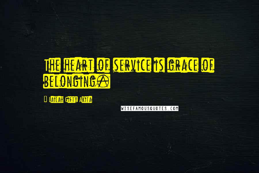 Lailah Gifty Akita Quotes: The heart of service is grace of belonging.