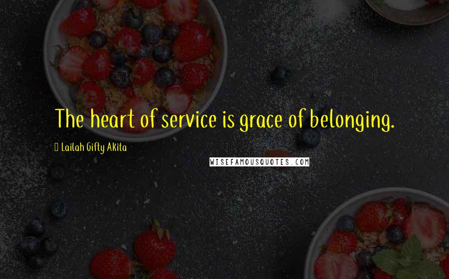 Lailah Gifty Akita Quotes: The heart of service is grace of belonging.