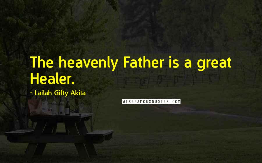 Lailah Gifty Akita Quotes: The heavenly Father is a great Healer.