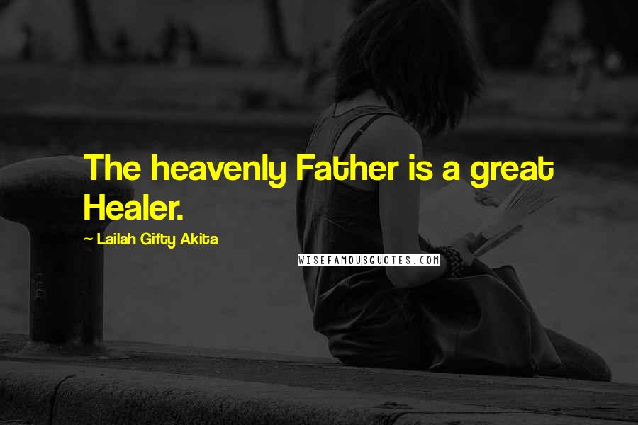 Lailah Gifty Akita Quotes: The heavenly Father is a great Healer.