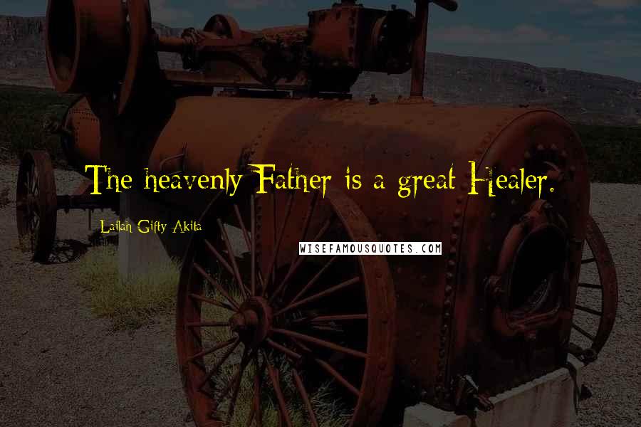 Lailah Gifty Akita Quotes: The heavenly Father is a great Healer.