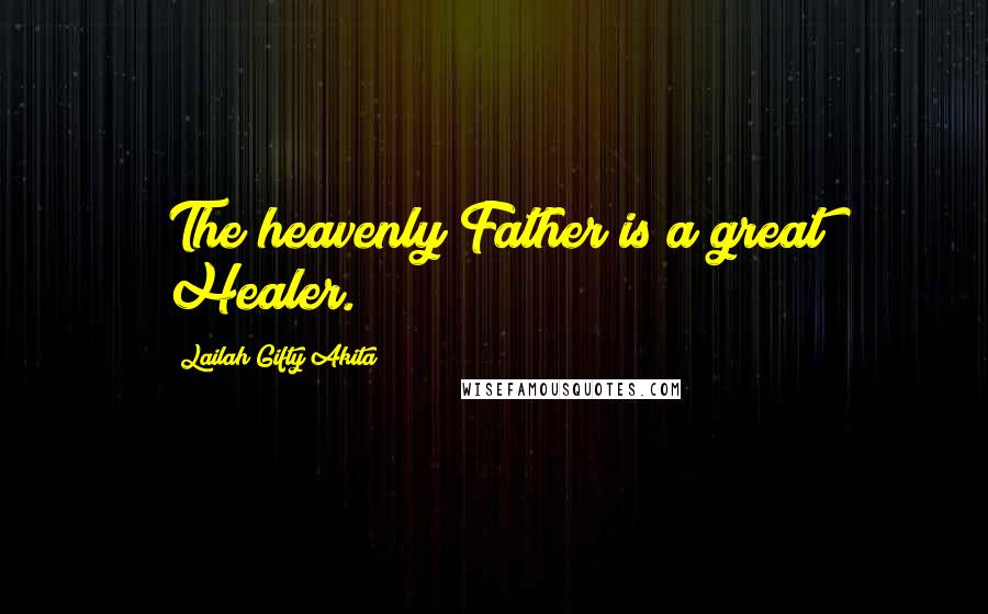 Lailah Gifty Akita Quotes: The heavenly Father is a great Healer.