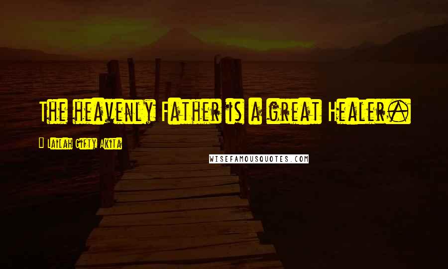 Lailah Gifty Akita Quotes: The heavenly Father is a great Healer.