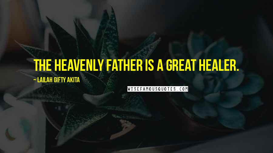 Lailah Gifty Akita Quotes: The heavenly Father is a great Healer.