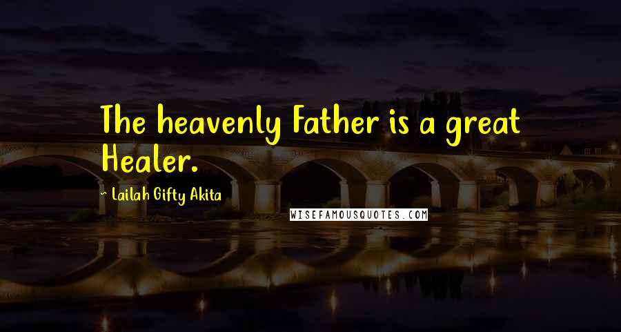 Lailah Gifty Akita Quotes: The heavenly Father is a great Healer.