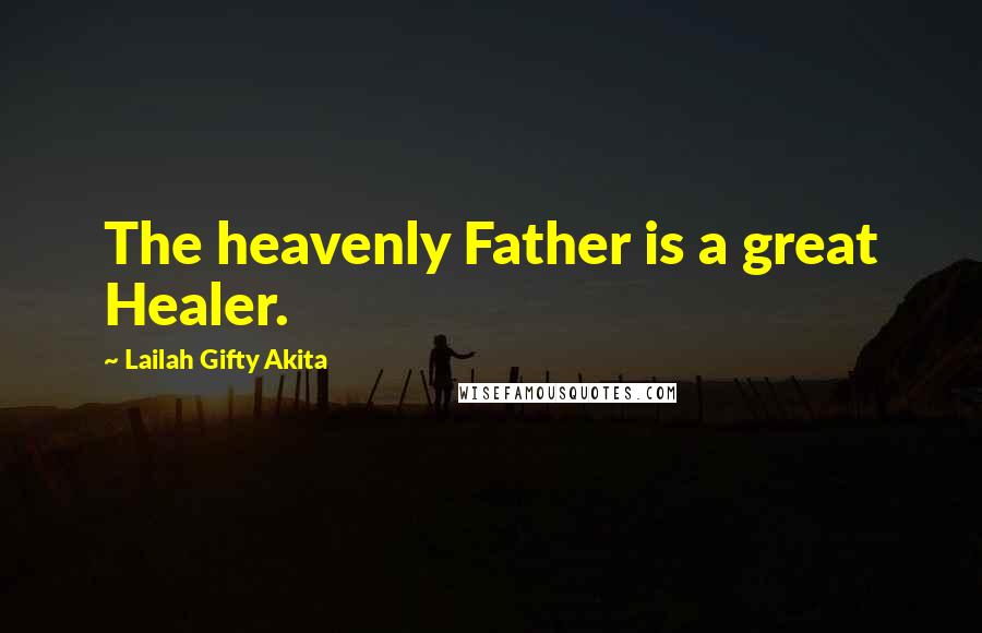 Lailah Gifty Akita Quotes: The heavenly Father is a great Healer.