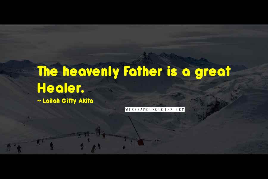 Lailah Gifty Akita Quotes: The heavenly Father is a great Healer.