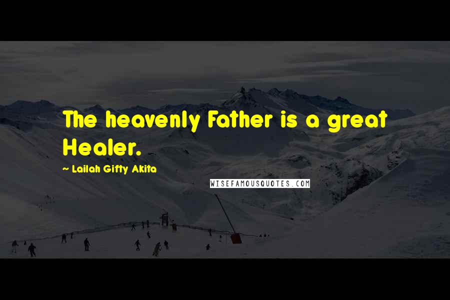 Lailah Gifty Akita Quotes: The heavenly Father is a great Healer.