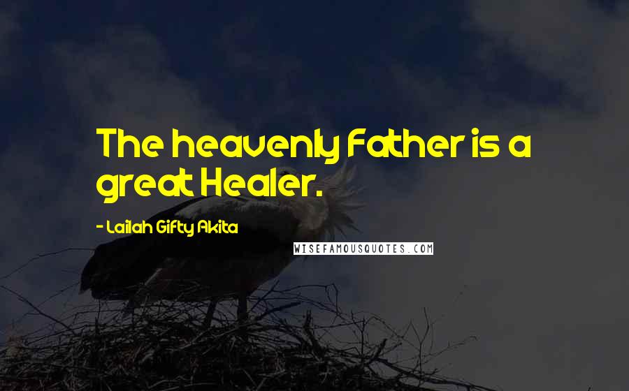 Lailah Gifty Akita Quotes: The heavenly Father is a great Healer.