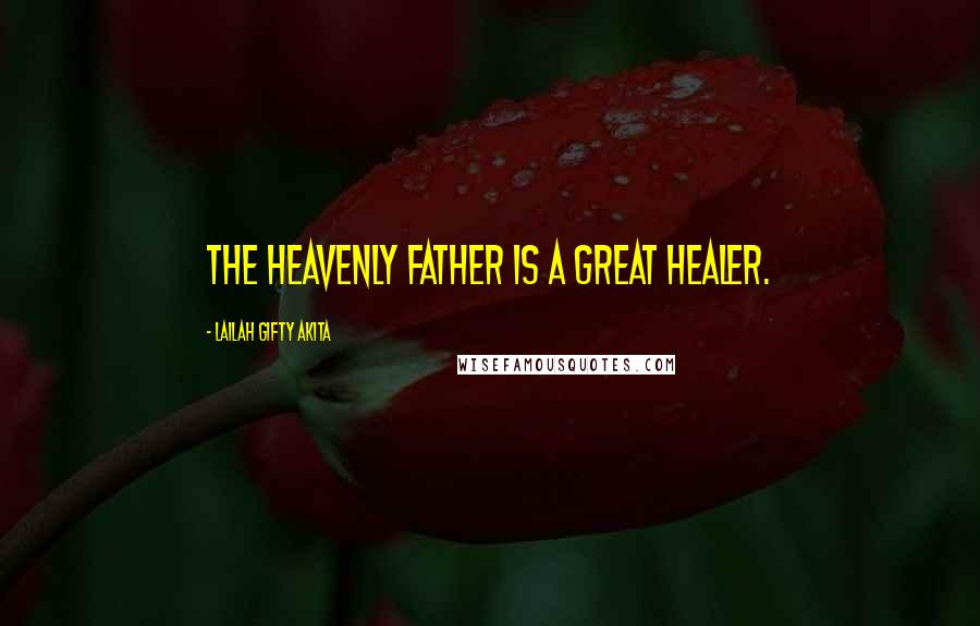 Lailah Gifty Akita Quotes: The heavenly Father is a great Healer.