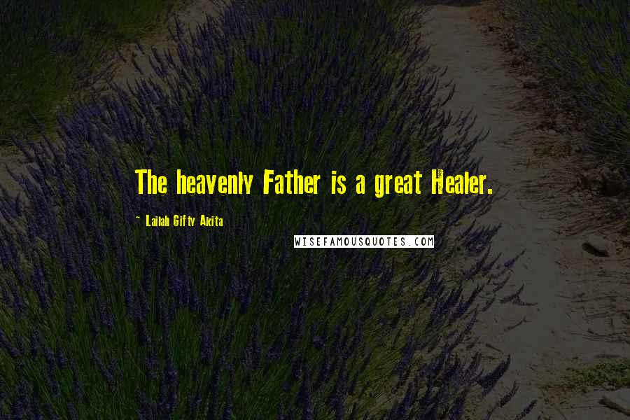 Lailah Gifty Akita Quotes: The heavenly Father is a great Healer.