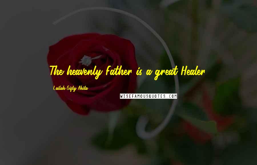 Lailah Gifty Akita Quotes: The heavenly Father is a great Healer.