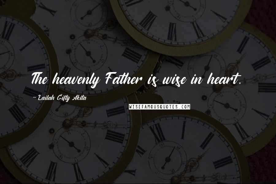 Lailah Gifty Akita Quotes: The heavenly Father is wise in heart.