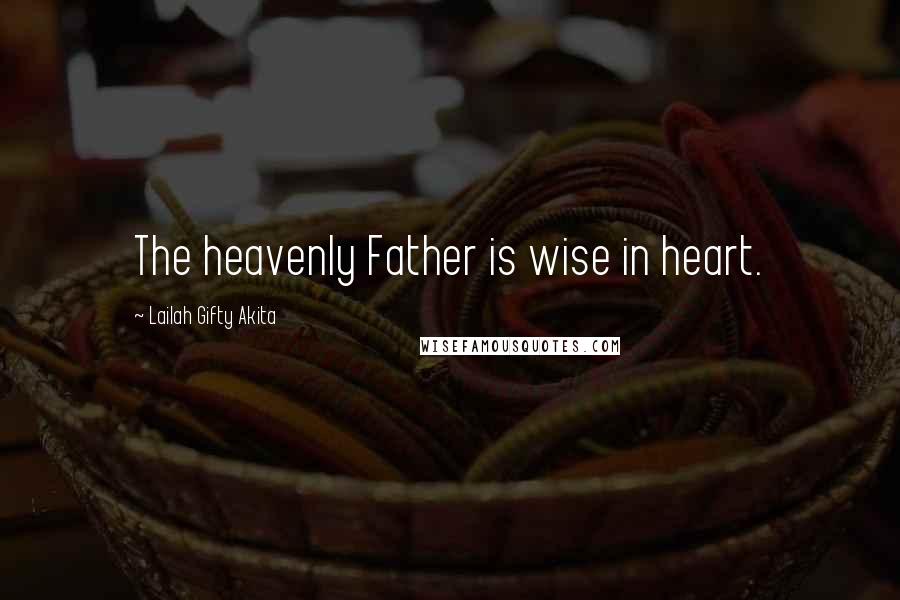 Lailah Gifty Akita Quotes: The heavenly Father is wise in heart.