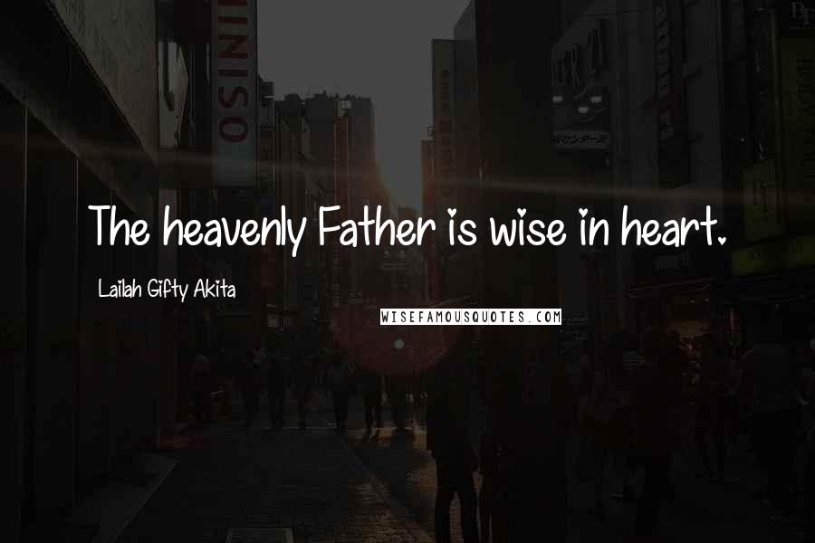 Lailah Gifty Akita Quotes: The heavenly Father is wise in heart.