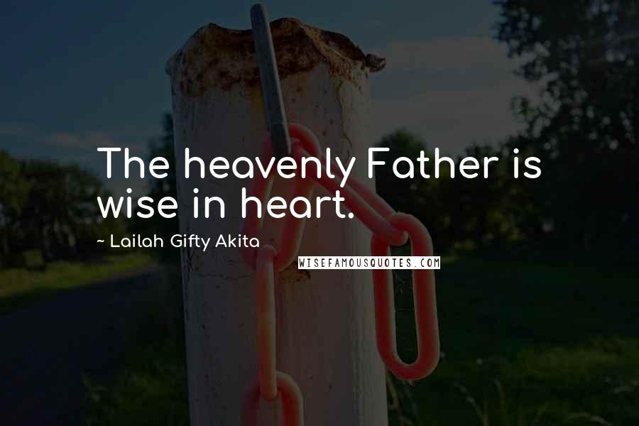 Lailah Gifty Akita Quotes: The heavenly Father is wise in heart.