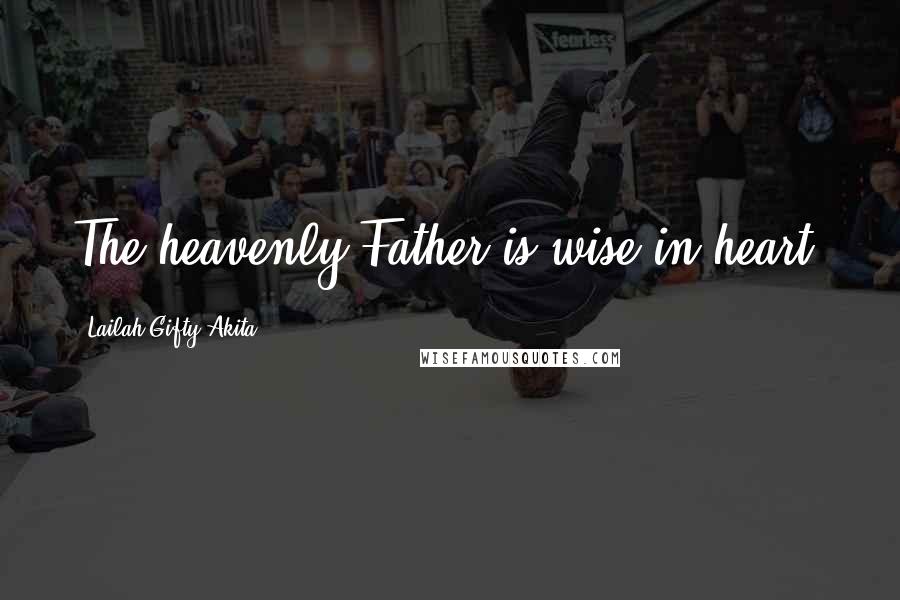 Lailah Gifty Akita Quotes: The heavenly Father is wise in heart.