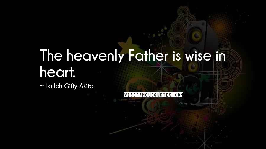 Lailah Gifty Akita Quotes: The heavenly Father is wise in heart.