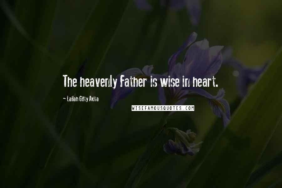 Lailah Gifty Akita Quotes: The heavenly Father is wise in heart.