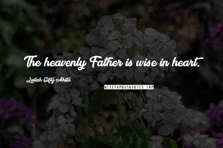 Lailah Gifty Akita Quotes: The heavenly Father is wise in heart.