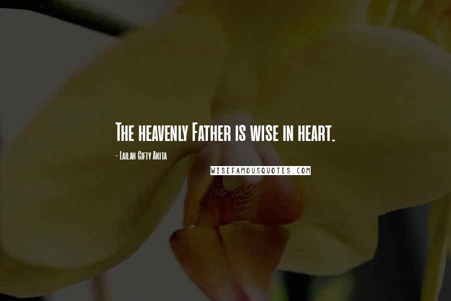 Lailah Gifty Akita Quotes: The heavenly Father is wise in heart.