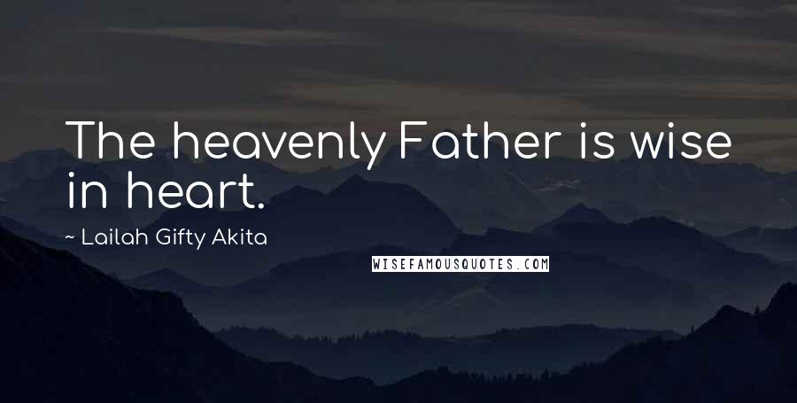 Lailah Gifty Akita Quotes: The heavenly Father is wise in heart.