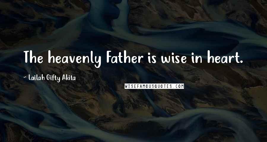 Lailah Gifty Akita Quotes: The heavenly Father is wise in heart.