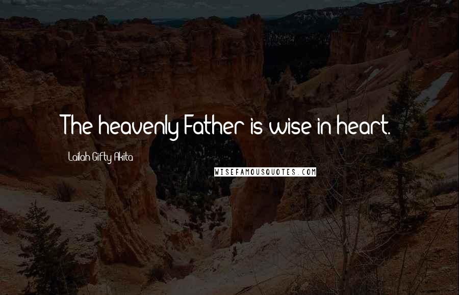 Lailah Gifty Akita Quotes: The heavenly Father is wise in heart.