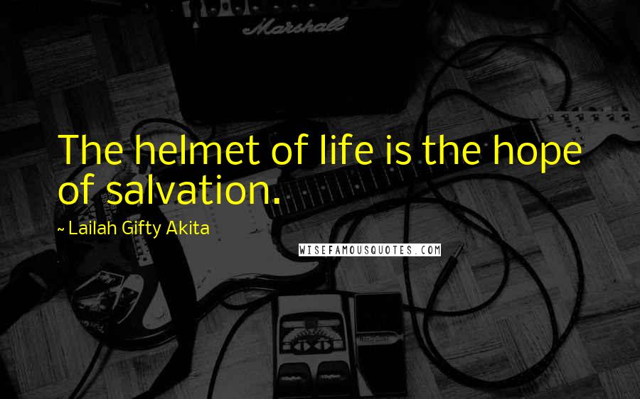 Lailah Gifty Akita Quotes: The helmet of life is the hope of salvation.