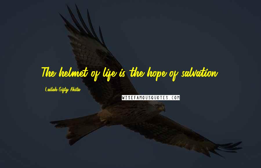 Lailah Gifty Akita Quotes: The helmet of life is the hope of salvation.