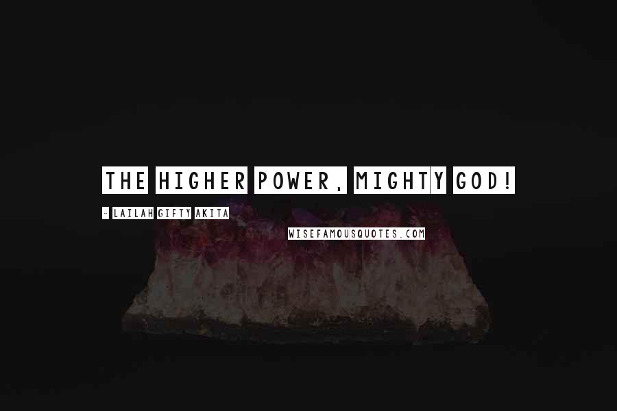 Lailah Gifty Akita Quotes: The higher power, mighty God!