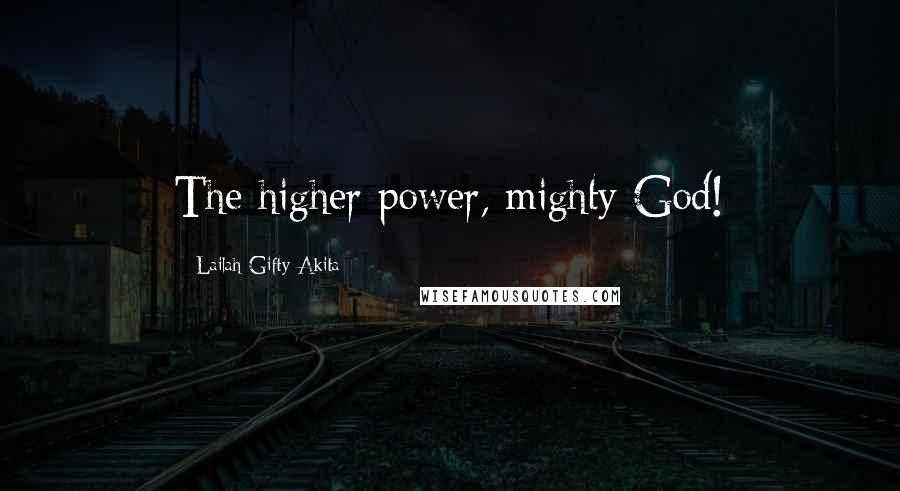 Lailah Gifty Akita Quotes: The higher power, mighty God!