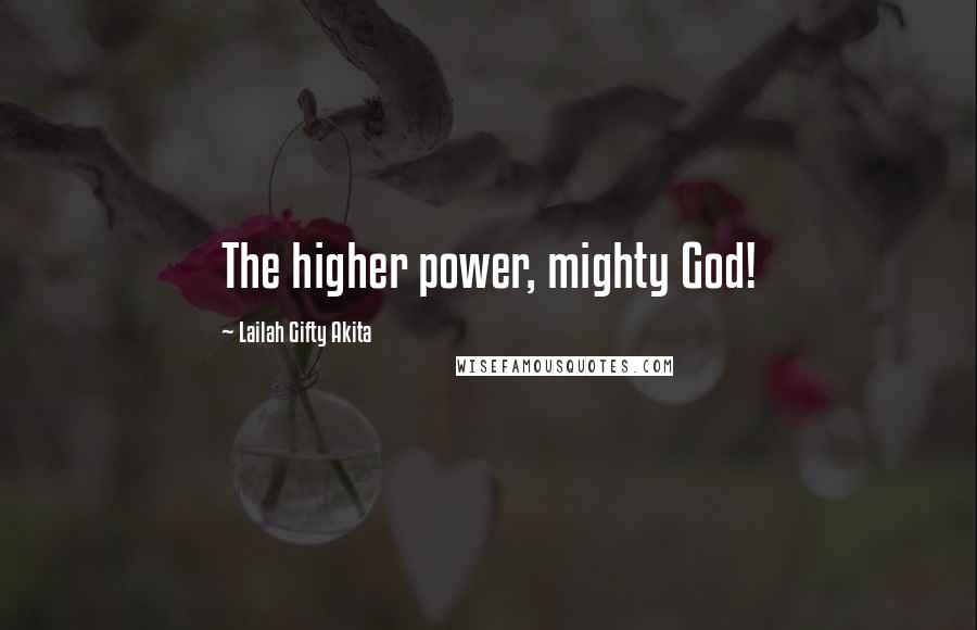 Lailah Gifty Akita Quotes: The higher power, mighty God!