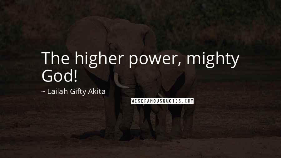 Lailah Gifty Akita Quotes: The higher power, mighty God!