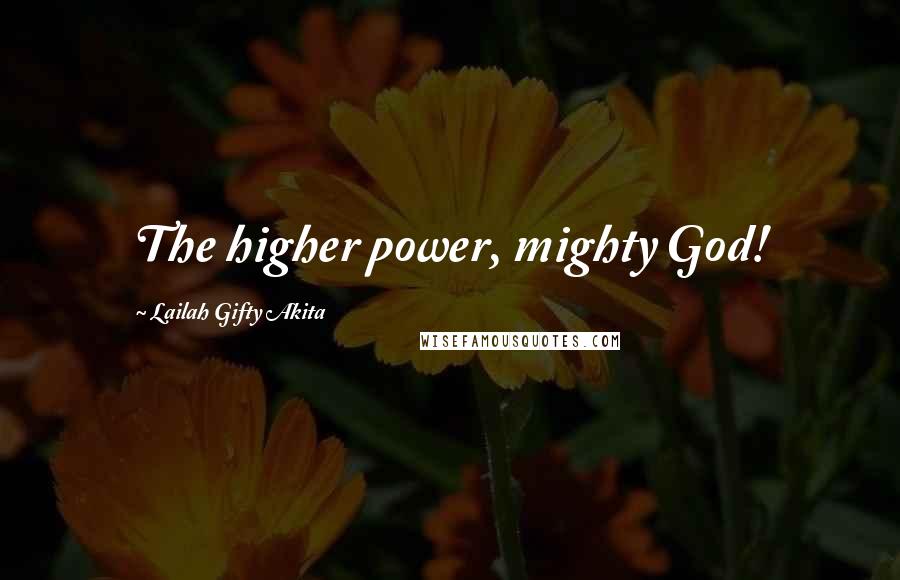 Lailah Gifty Akita Quotes: The higher power, mighty God!