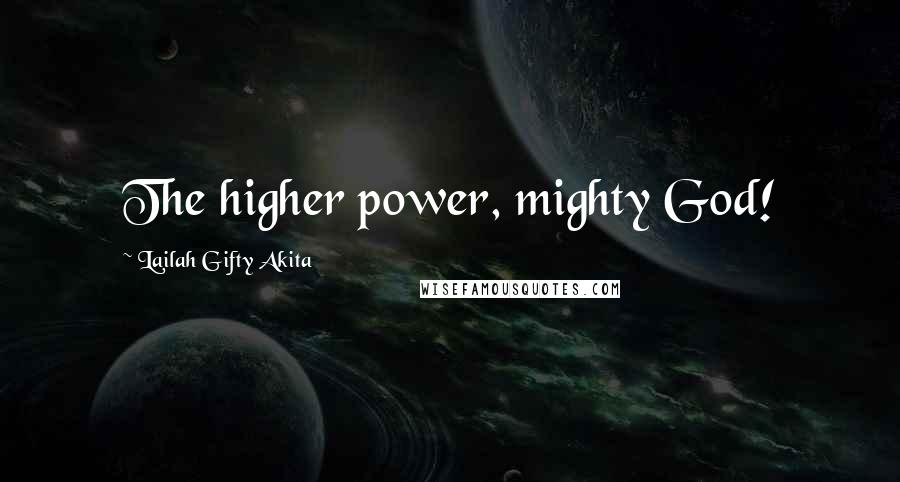 Lailah Gifty Akita Quotes: The higher power, mighty God!